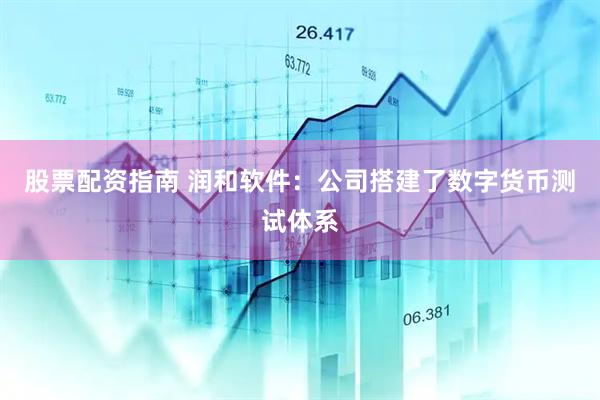 股票配资指南 润和软件：公司搭建了数字货币测试体系